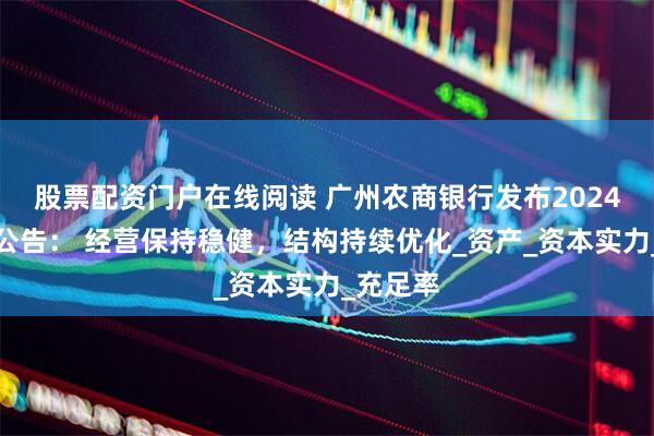 股票配资门户在线阅读 广州农商银行发布2024年业绩公告： 经营保持稳健，结构持续优化_资产_资本实力_充足率