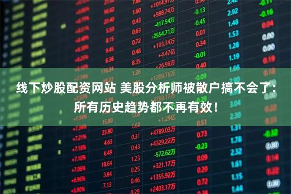 线下炒股配资网站 美股分析师被散户搞不会了：所有历史趋势都不再有效！
