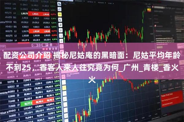配资公司介绍 揭秘尼姑庵的黑暗面：尼姑平均年龄不到25，香客人来人往究竟为何_广州_青楼_香火