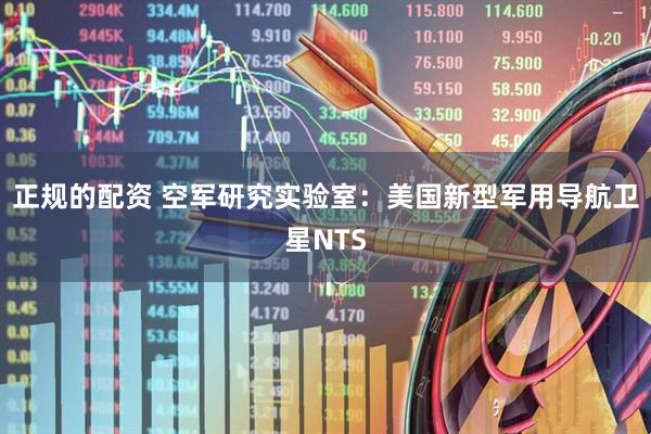 正规的配资 空军研究实验室：美国新型军用导航卫星NTS