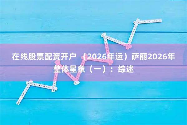 在线股票配资开户 （2026年运）萨丽2026年整体星象（一）：综述